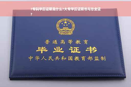 ?专科学历证明是什么?大专学历证明书与毕业证
?