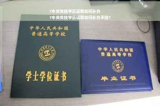 ?中央党校学历证明如何补办
?中央党校学历证明如何补办手续?