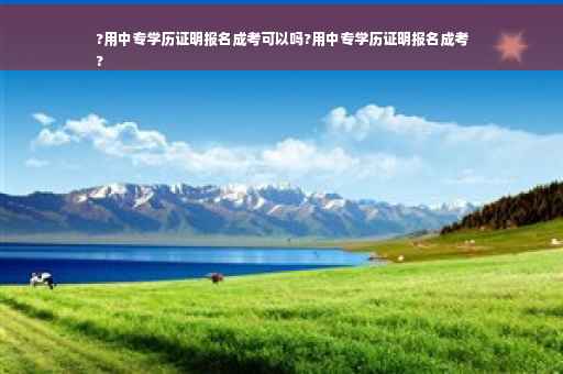?用中专学历证明报名成考可以吗?用中专学历证明报名成考
?