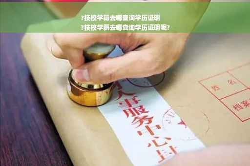 ?技校学籍去哪查询学历证明
?技校学籍去哪查询学历证明呢?