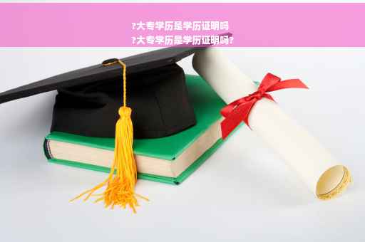 ?大专学历是学历证明吗
?大专学历是学历证明吗?