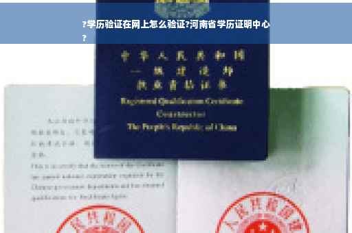 ?学历验证在网上怎么验证?河南省学历证明中心
?