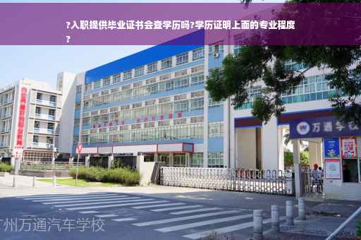 ?入职提供毕业证书会查学历吗?学历证明上面的专业程度
?