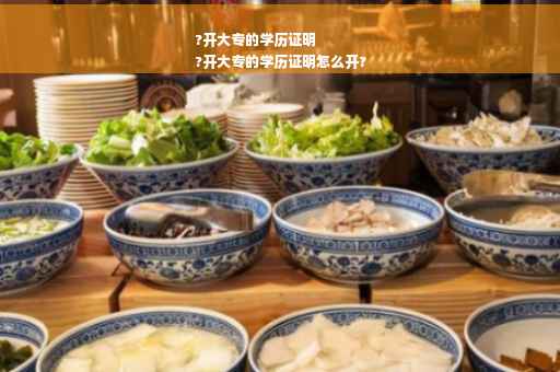 ?开大专的学历证明
?开大专的学历证明怎么开?