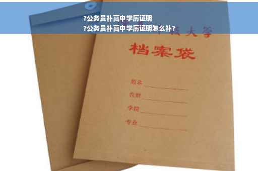 ?公务员补高中学历证明
?公务员补高中学历证明怎么补?