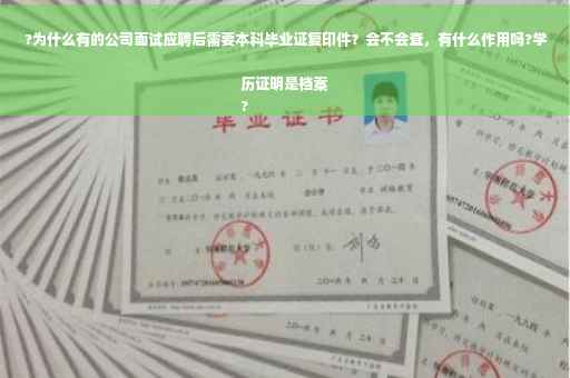 ?为什么有的公司面试应聘后需要本科毕业证复印件？会不会查，有什么作用吗?学历证明是档案
?