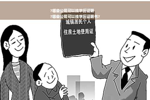 ?哪些公司可以挂学历证明
?哪些公司可以挂学历证明书?
