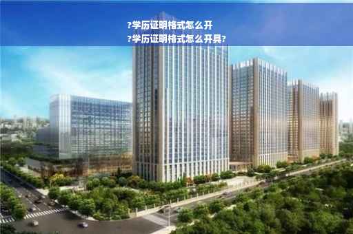 ?学历证明格式怎么开
?学历证明格式怎么开具?