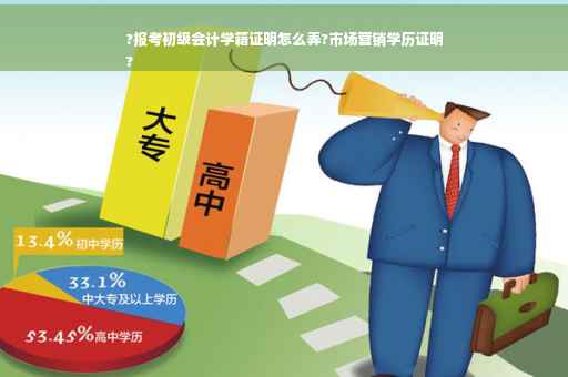 ?报考初级会计学籍证明怎么弄?市场营销学历证明
?
