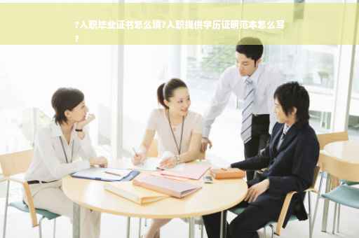 ?入职毕业证书怎么填?入职提供学历证明范本怎么写
?