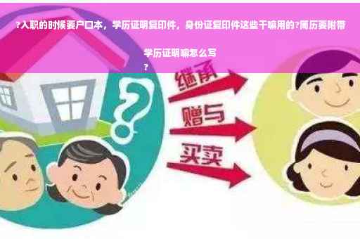 ?入职的时候要户口本，学历证明复印件，身份证复印件这些干嘛用的?简历要附带学历证明嘛怎么写
?