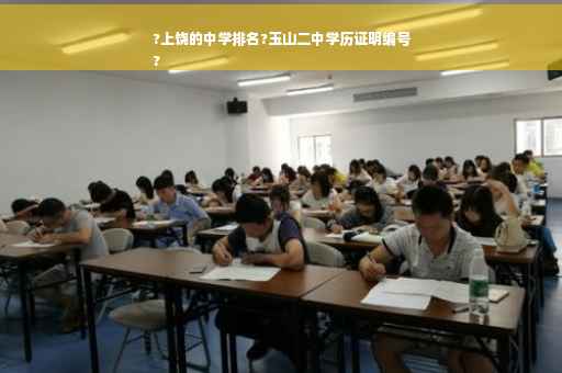?上饶的中学排名?玉山二中学历证明编号
?
