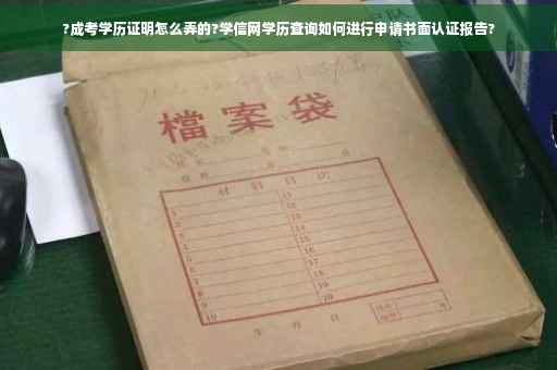 ?成考学历证明怎么弄的?学信网学历查询如何进行申请书面认证报告?