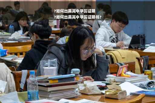 ?如何出具高中学历证明
?如何出具高中学历证明书?