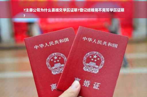 ?注册公司为什么要提交学历证明?登记结婚用不用写学历证明
?