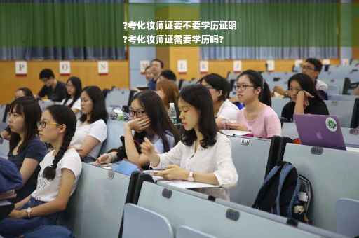 ?考化妆师证要不要学历证明
?考化妆师证需要学历吗?