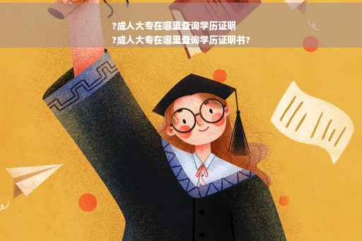 ?成人大专在哪里查询学历证明
?成人大专在哪里查询学历证明书?