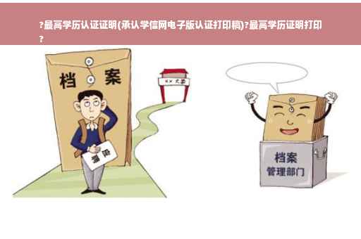 ?最高学历认证证明(承认学信网电子版认证打印稿)?最高学历证明打印
?