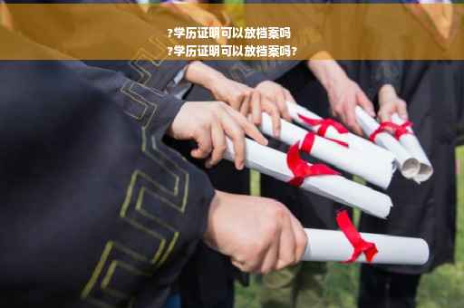 ?学历证明可以放档案吗
?学历证明可以放档案吗?