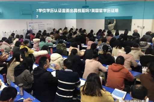?学位学历认证需要出具档案吗?英国留学历证明
?
