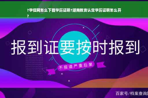 ?学信网怎么下载学历证明?湖南教资认定学历证明怎么开
?