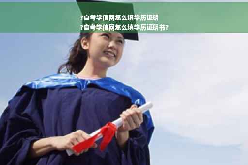 ?自考学信网怎么填学历证明
?自考学信网怎么填学历证明书?