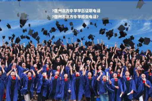 ?宿州北方中学学历证明电话
?宿州市北方中学招生电话?