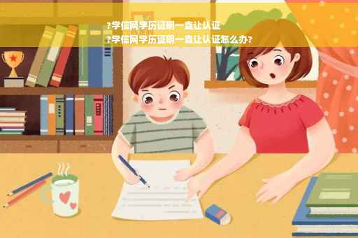 ?学信网学历证明一直让认证
?学信网学历证明一直让认证怎么办?
