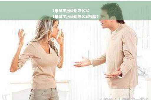 ?未见学历证明怎么写
?未见学历证明怎么写模板?