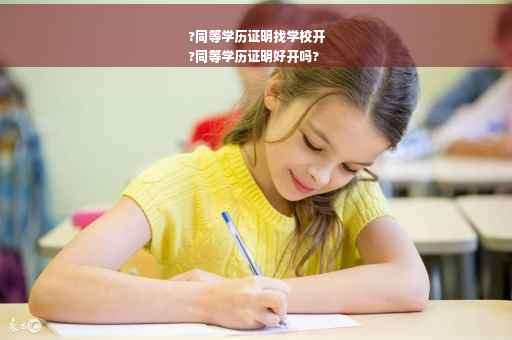 ?同等学历证明找学校开
?同等学历证明好开吗?