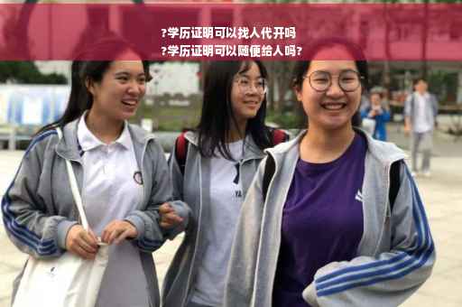 ?学历证明可以找人代开吗
?学历证明可以随便给人吗?