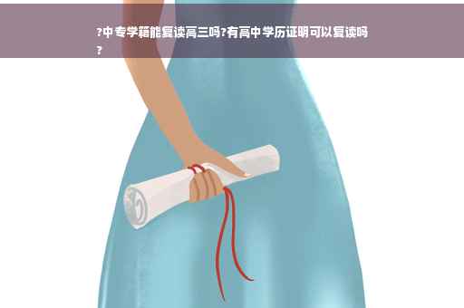 ?中专学籍能复读高三吗?有高中学历证明可以复读吗
?