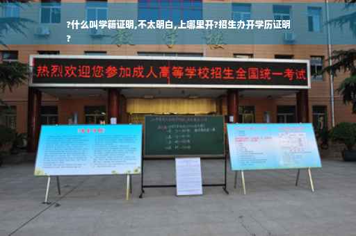 ?什么叫学籍证明,不太明白,上哪里开?招生办开学历证明
?