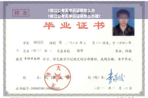 ?浙江公考无学历证明怎么办
?浙江公考无学历证明怎么办理?