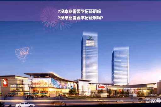 ?没毕业需要学历证明吗
?没毕业需要学历证明吗?