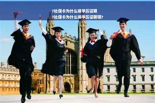 ?社保卡为什么填学历证明
?社保卡为什么填学历证明呢?