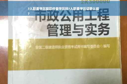 ?入职要学历复印件查学历吗?入职要学历证明么嘛
?