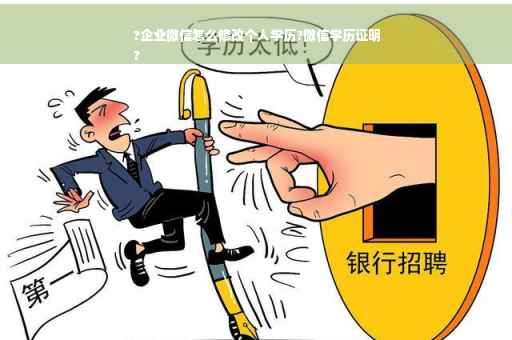 ?企业微信怎么修改个人学历?微信学历证明
?