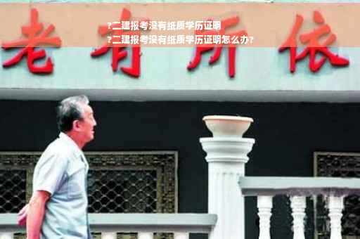 ?二建报考没有纸质学历证明
?二建报考没有纸质学历证明怎么办?