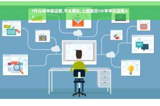 ?什么叫学籍证明,不太明白,上哪里开?小学学历证明人
?