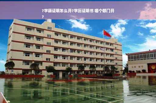 ?学籍证明怎么开?学历证明书 哪个部门开
?