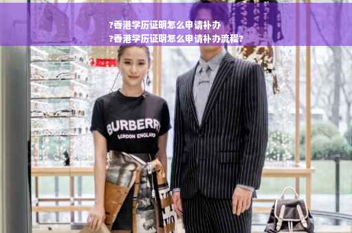?香港学历证明怎么申请补办
?香港学历证明怎么申请补办流程?