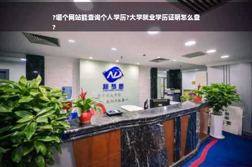 ?哪个网站能查询个人学历?大学就业学历证明怎么查
?