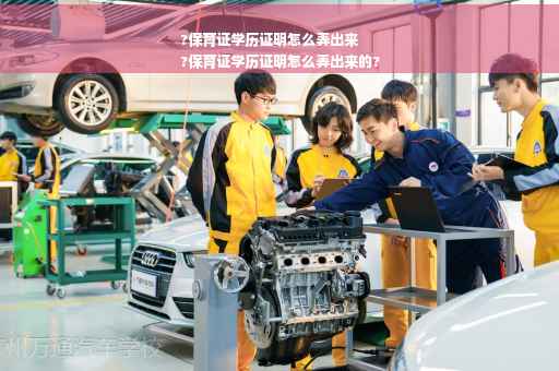 ?保育证学历证明怎么弄出来
?保育证学历证明怎么弄出来的?