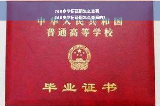 ?60岁学历证明怎么查看
?60岁学历证明怎么查看的?
