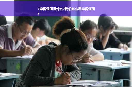 ?学历证明是什么?我们怎么看学历证明
?