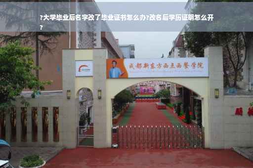?大学毕业后名字改了毕业证书怎么办?改名后学历证明怎么开
?