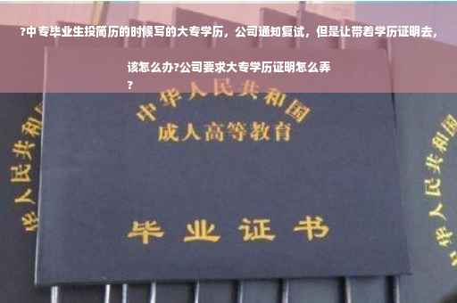 ?中专毕业生投简历的时候写的大专学历，公司通知复试，但是让带着学历证明去，该怎么办?公司要求大专学历证明怎么弄
?