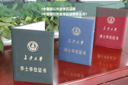 ?中国银行贷款学历证明
?中国银行贷款学历证明怎么开?