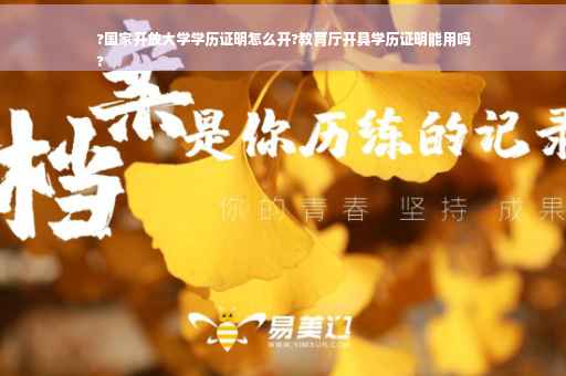 ?国家开放大学学历证明怎么开?教育厅开具学历证明能用吗
?